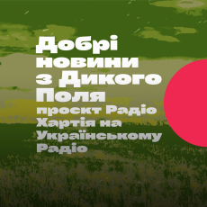 Добрі новини з Дикого Поля: проєкт Радіо Хартія на Українському Радіо